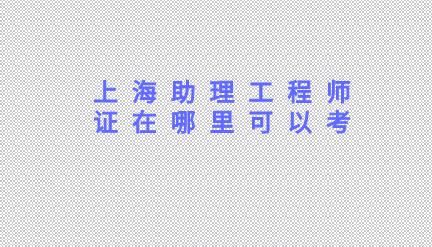 助理工程师证在哪里可以考