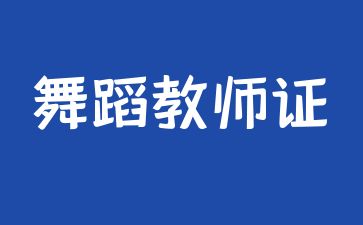 咸宁考舞蹈教师证要多少钱